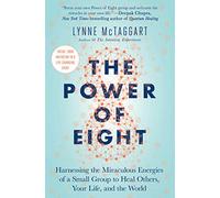 The Power of Eight: Harnessing the Miraculous Energies of a Small Group to Heal Others, Your Life, and the World