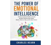 The Power of Emotional Intelligence: A Conversational Guide to Create Healthy Relationship Habits, Reduce Stress & Succeed in Your Career