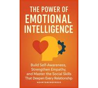 The Power of Emotional Intelligence: Build Self Awareness, Strengthen Empathy, and Master The Social Skills That Deepen Every Relationship