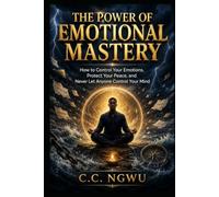 THE POWER OF EMOTIONAL MASTERY: How to Control Your Emotions, Protect Your Peace, and Never Let Anyone Control Your Mind