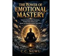 THE POWER OF EMOTIONAL MASTERY: How to Control Your Emotions, Protect Your Peace, and Never Let Anyone Control Your Mind