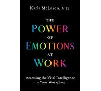 The Power of Emotions at Work: Accessing the Vital Intelligence in Your Workplace