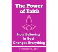 The Power of Faith: How Believing in God Changes Everything: A Transformational Christian Guide to Trusting God, Finding Purpose, Overcoming Fear, and Living with Hope.