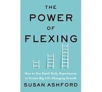 The Power of Flexing: How to Use Small Daily Experiments to Create Big Life-Changing Growth