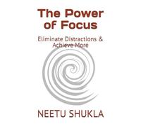 The Power of Focus: Eliminate Distractions & Achieve More