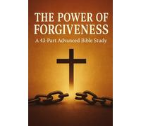 The Power of Forgiveness: Advanced Bible Study on Forgiveness, Grace, Mercy, Healing, and Christian Spiritual Growth
