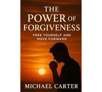 The Power of Forgiveness: Free Yourself and Move Forward
