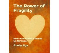 The Power of Fragility: How Vulnerability Makes Us Stronger