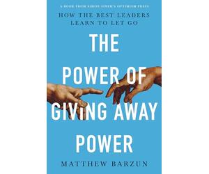The Power of Giving Away Power: How the Best Leaders Learn to Let Go
