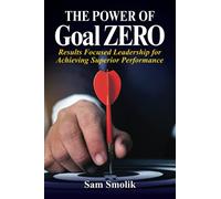 The Power of Goal ZERO: A Practical Leadership Guide for Achieving Superior Performance
