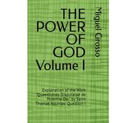 THE POWER OF GOD Volume I: Explanation of the Work "Quaestiones Disputatae de Potentia Dei" by Saint Thomas Aquinas: Question I