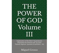 THE POWER OF GOD Volume III: Explanation of the Work "Quaestiones Disputatae de Potentia Dei" by Saint Thomas Aquinas: Question III (Articles I - IX)
