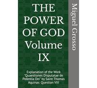 THE POWER OF GOD Volume IX: Explanation of the Work "Quaestiones Disputatae de Potentia Dei" by Saint Thomas Aquinas: Question VIII