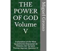 THE POWER OF GOD Volume V: Explanation of the Work "Quaestiones Disputatae de Potentia Dei" by Saint Thomas Aquinas: Question IV