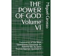 THE POWER OF GOD Volume VI: Explanation of the Work "Quaestiones Disputatae de Potentia Dei" by Saint Thomas Aquinas: Question V