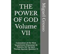 THE POWER OF GOD Volume VII: Explanation of the Work "Quaestiones Disputatae de Potentia Dei" by Saint Thomas Aquinas: Question VI