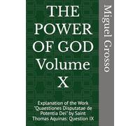 THE POWER OF GOD Volume X: Explanation of the Work "Quaestiones Disputatae de Potentia Dei" by Saint Thomas Aquinas: Question IX