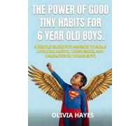 The power of good tiny habits for 6 year old boys.: A Gentle Guide for Parents to Build Lifelong Habits, Confidence, and Character in Young Boys