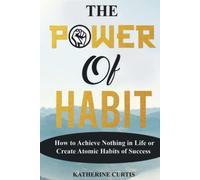 THE POWER OF HABIT: How to Achieve Nothing in Life or Create Atomic Habits of Success