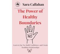 The Power of Healthy Boundaries: Learn to Say No, Build Confidence, and Create Healthier Relationships