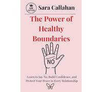 The Power of Healthy Boundaries: Learn to Say No, Build Confidence, and Protect Your Peace in Every Relationship