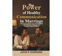 The Power of Healthy Communication in Marriage: How to Transform Your Relationship with Effective Dialogue and Deeper Understanding