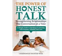 The Power of Honest Talk Strengthening Relationships One Conversation at a Time: A Simple Guide to Speaking and Listening with Purpose, Empathy and Love