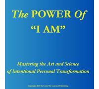 The POWER of "I AM": Mastering the Art and Science of Intentional Personal Transformation