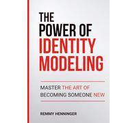 The Power of Identity Modeling: Master the Art of Becoming Someone New