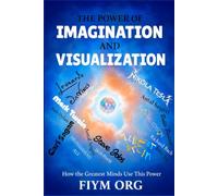The Power of Imagination and Visualization: How the Greatest Minds Use This Power
