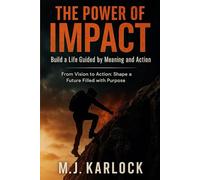 THE POWER OF IMPACT: Build a Life Guided by Meaning and Action: From Vision to Action: Shape a Future Filled with Purpose