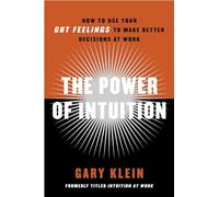 The Power of Intuition: How to Use Your Gut Feelings to Make Better Decisions at Work
