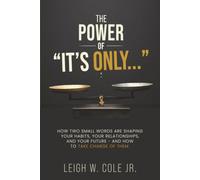 The Power of "It's Only...": How Two Small Words Are Shaping Your Habits, Your Relationships, and Your Future - and How to Take Charge of Them