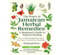 The Power of Jamaican Herbal Remedies: A Beginner’s Guide to Natural Healing: How to Heal Naturally, Detox Safely, and Create a Trusted Home Apothecary