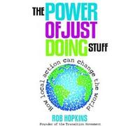 The Power of Just Doing Stuff: How Local Action Can Change the World Hopkins, Rob (Auteur)