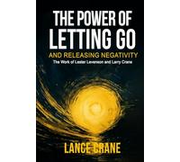 The Power Of Letting Go And Releasing Negativity: The Work Of Lester Levenson And Larry Crane
