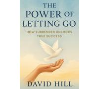The Power of Letting Go: How Surrender Unlocks True Success: A Counterintuitive Path to Fulfillment, Freedom, and Breakthroughs in Life and Business