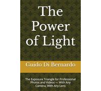 The Power of Light: The Exposure Triangle for Professional Photos and Videos - With Any Camera, With Any Lens