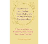 The Power of Love: Finding Strength, Joy, and Healing Through Ambiguous Loss: A Parent’s Guide to Embracing the Journey You Never Planned