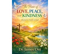 The Power of Love, Peace, and Kindness - Rooted in Faith in God: How Faith Transforms Our Choices, Our Relationships, and Our Daily Lives