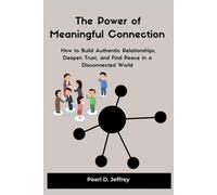 The Power of Meaningful Connection: How to Build Authentic Relationships, Deepen Trust, and Find Peace in a Disconnected World