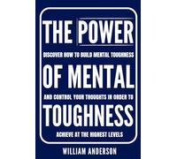 The Power of Mental Toughness: Discover How to Build Mental Toughness and Control Your Thoughts in Order to Achieve at the Highest Levels (Discover How to Build Self-Discipline and Mental Toughness)