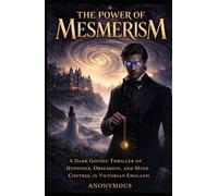 The Power of Mesmerism: A Dark Gothic Thriller of Hypnosis, Obsession, and Mind Control in Victorian England