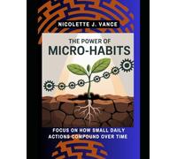 The Power of Micro Habits: Focus on how small daily actions compound over time