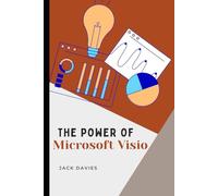 The Power of Microsoft Visio: A Step-by-Step Guide to Creating Flowcharts, Org Charts, and Process Maps for Business and IT