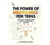 The Power of Mindfulness for Teens: Life Skills to Build Calm, Clarity, & Emotional Balance