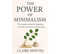 The Power of Minimalism: The simple method for lightening your life, your mind, and your space