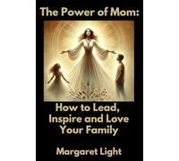 The Power of Mom: How to Lead, Inspire, and Love Your Family.: How to Lead with Love as a Mom, Inspiring, Nurturing, and Strengthening Your Family Every Day.