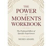 The Power Of Moments Workbook: The profound effect of specific experiences