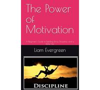 The Power of Motivation: A Beginner’s Guide to Building Drive, Discipline, and a Better Life